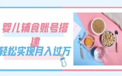 紧跟时代发展，婴儿辅食账号搭建教程，轻松实现月入过万