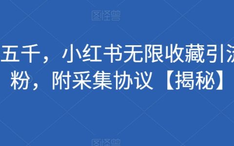 价值五千，小红书无限收藏引流创业粉，附采集协议