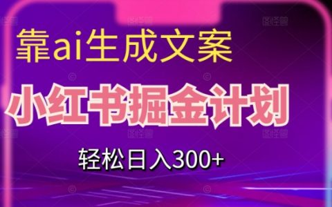靠AI生成文案，小红书掘金计划，轻松日入300+