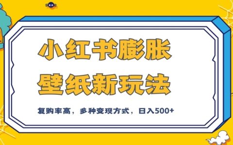 小红书膨胀壁纸新玩法，后端私域多种组合变现方式，入500+