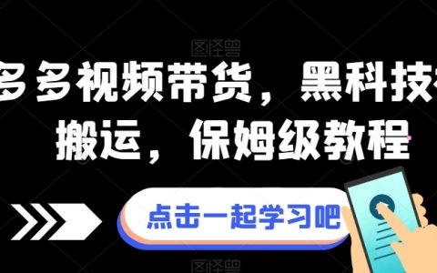 拼多多视频带货，黑科技视频搬运，保姆级教程