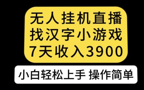 抖音无人直播找汉字小游戏新玩法，小白7天收益3900