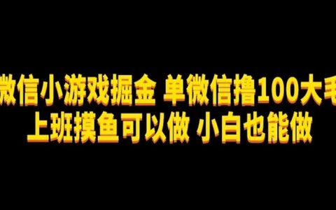 微信小游戏掘金，单微信撸100元大毛，上班摸鱼可以做