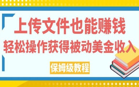 上传文件也能赚钱，轻松操作获得被动美金收入，保姆级教程