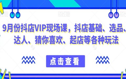 抖店VIP现场课，抖音小店基础、选品、达人、起店等各种玩法