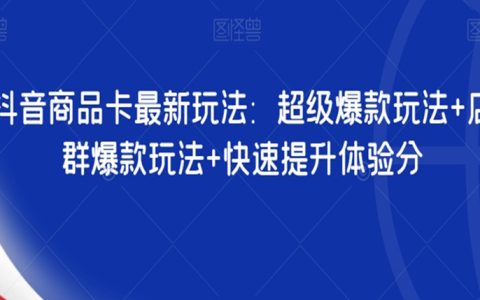 抖音商品卡最新玩法：超级爆款玩法+店群爆款玩法+快速提升体验