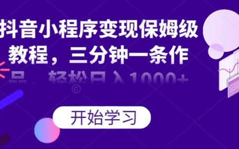 抖音小程序变现保姆级教程，三分钟一条作品，轻松日入1000