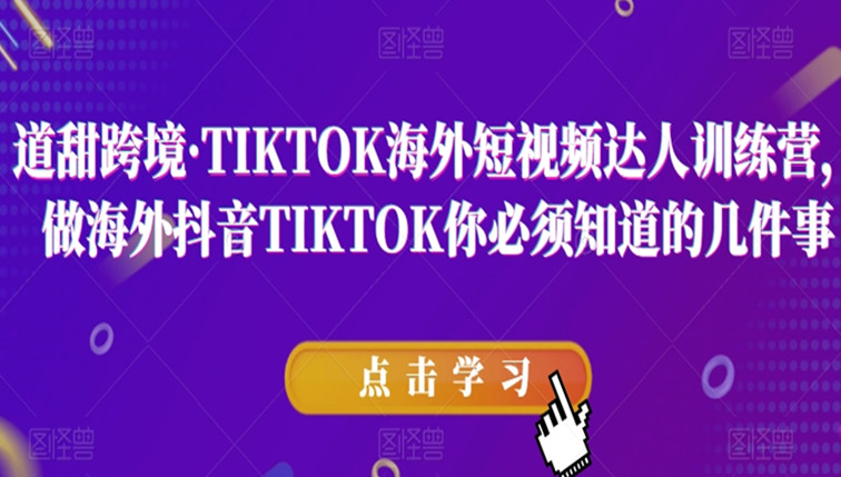 道甜跨境·TIKTOK海外短视频达人训练营