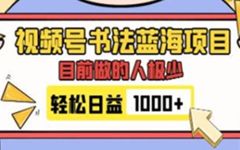 《视频号书法蓝海项目》目前做的人极少，流量可观，变现简单