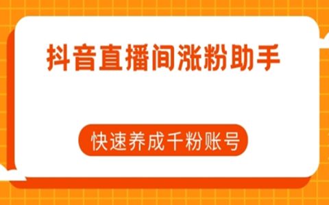抖音直播间涨粉助手，快速养成千粉账号