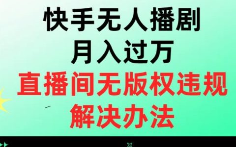 在家做的副业，快手无人播剧月入过万，直播无版权违规解决办法
