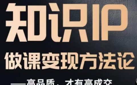 知识IP做课变现方法论，高品质，才有好成交
