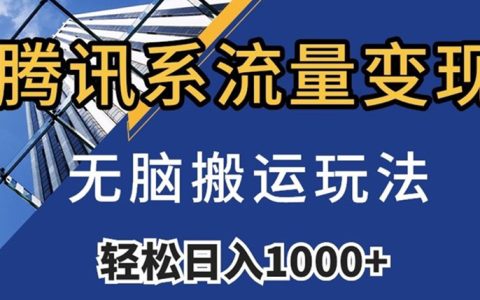 腾讯系流量变现，无脑搬运玩法，日入1000+