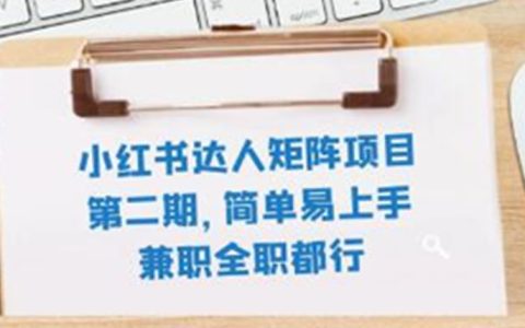 小红书达人矩阵项目第二期，简单易上手，兼职全职都行