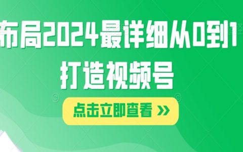 布局2024最详细从0到1打造视频号