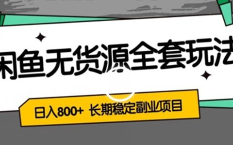 闲鱼无货源全套详细玩法，轻松日入800+，长期稳定副业项目
