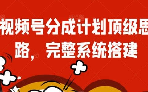 视频号分成计划顶级思路，完整系统搭建