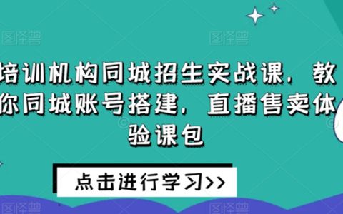 培训机构同城招生实战课，教你同城账号搭建，直播售卖体验课包