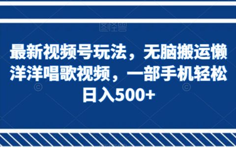 最新视频号玩法，无脑搬运懒洋洋唱歌视频，轻松日入500+