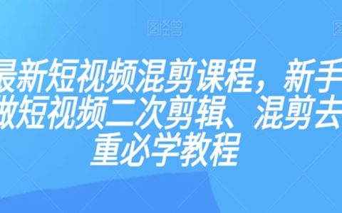 最新短视频混剪课程，新手做短视频二次剪辑、混剪去重必学教程