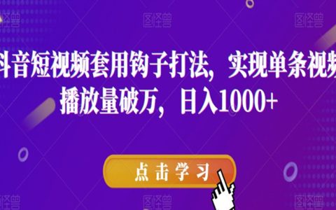 抖音短视频套用钩子打法，实现视频播放量破万，日入1000+