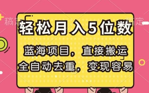 直接搬运蓝海项目，全自动去重，变现容易，轻松月入5位数