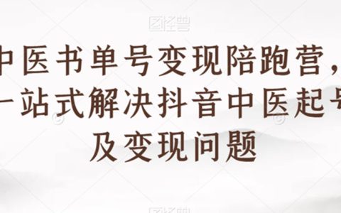 中医书单号变现陪跑营，一站式解决抖音中医起号及变现问题