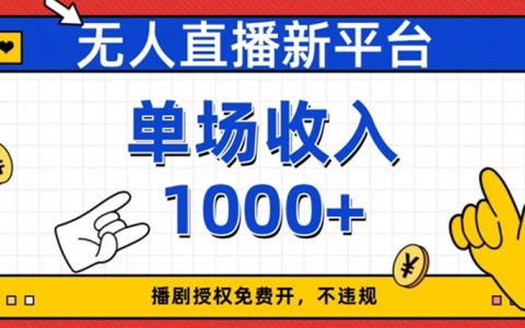 无人直播新平台，免费开授权，不违规，单场收入1000+