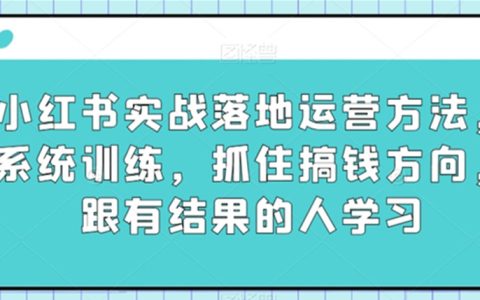 小红书实战落地运营方法，系统训练，抓住搞钱方向