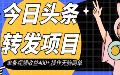 今日头条转发项目，单条视频收益400+,操作无脑简单