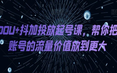 DOU+抖加投放起号课，帮你把账号的流量价值放到更大