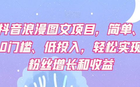 抖音浪漫图文项目，简单0门槛低投入，轻松实现粉丝增长和收益