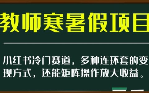 小红书教师寒暑假项目，多种连环变现方式，还能矩阵操作放大收益