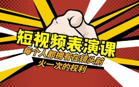 短视频-表演课：每个人都拥有在镜头前火一次的权利