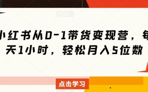 小红书从0-1带货变现营，每天1小时，轻松月入5位数