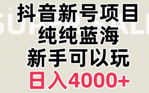 抖音蓝海赛道，必须是新账号，日入4000+