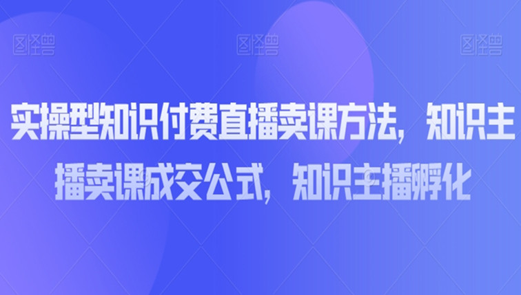 实操型知识付费直播卖课方法