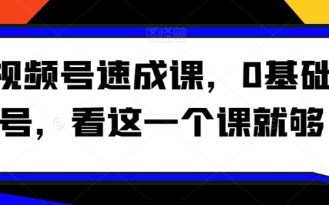 视频号速成课，​0基础起号，看这一个课就够了