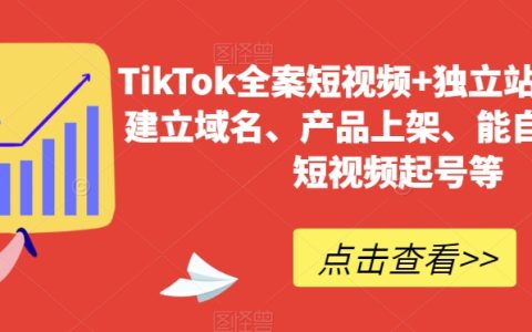 TikTok全案短视频+独立站，能自主从0-1短视频起号等