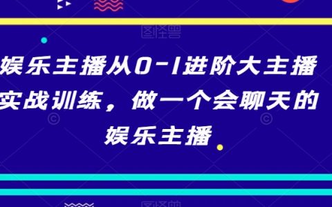 娱乐主播从0-1进阶大主播实战训练，做一个会聊天的娱乐主播