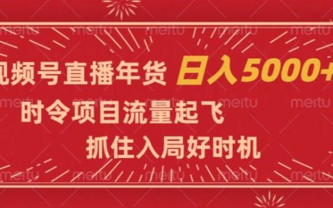视频号直播年货，抓住入局好时机，日入5000+