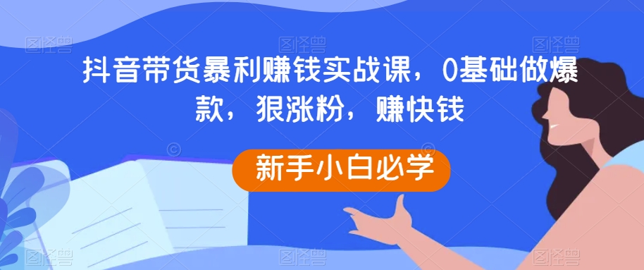 抖音带货暴利赚钱实战课