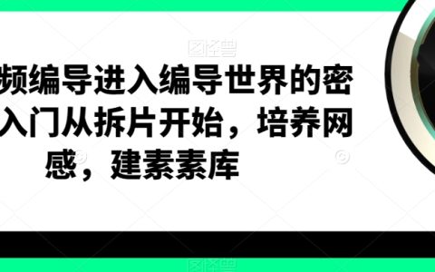 短视频编导进入编导世界的密钥，入门从拆片开始，建素素库