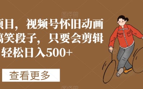 蓝海项目，视频号怀旧动画搭配搞笑段子，轻松日入500+