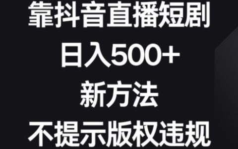 靠抖音直播短剧，新方法不提示版权违规，日入500+