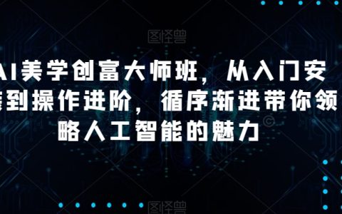 AI美学创富大师班，从安装到操作进阶，带你领略人工智能的魅力