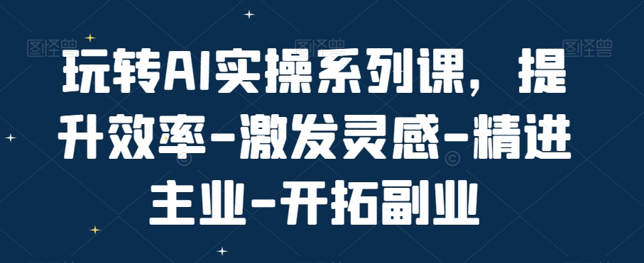 玩转AI实操系列课