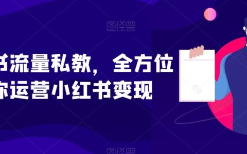 小红书流量私教，全方位教你运营小红书变现