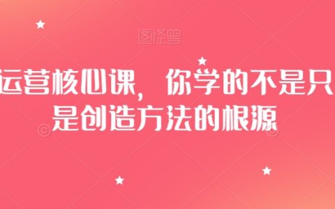 淘系运营核心课，你学的不是只方法是创造方法的根源