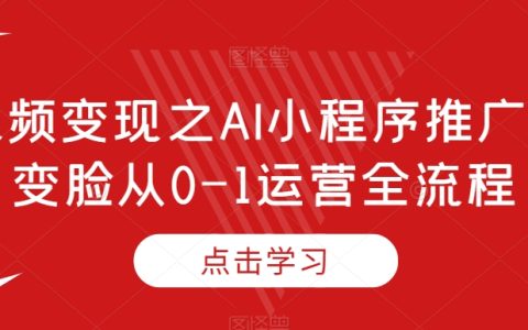短视频变现之AI小程序推广，AI变脸从0-1运营全流程